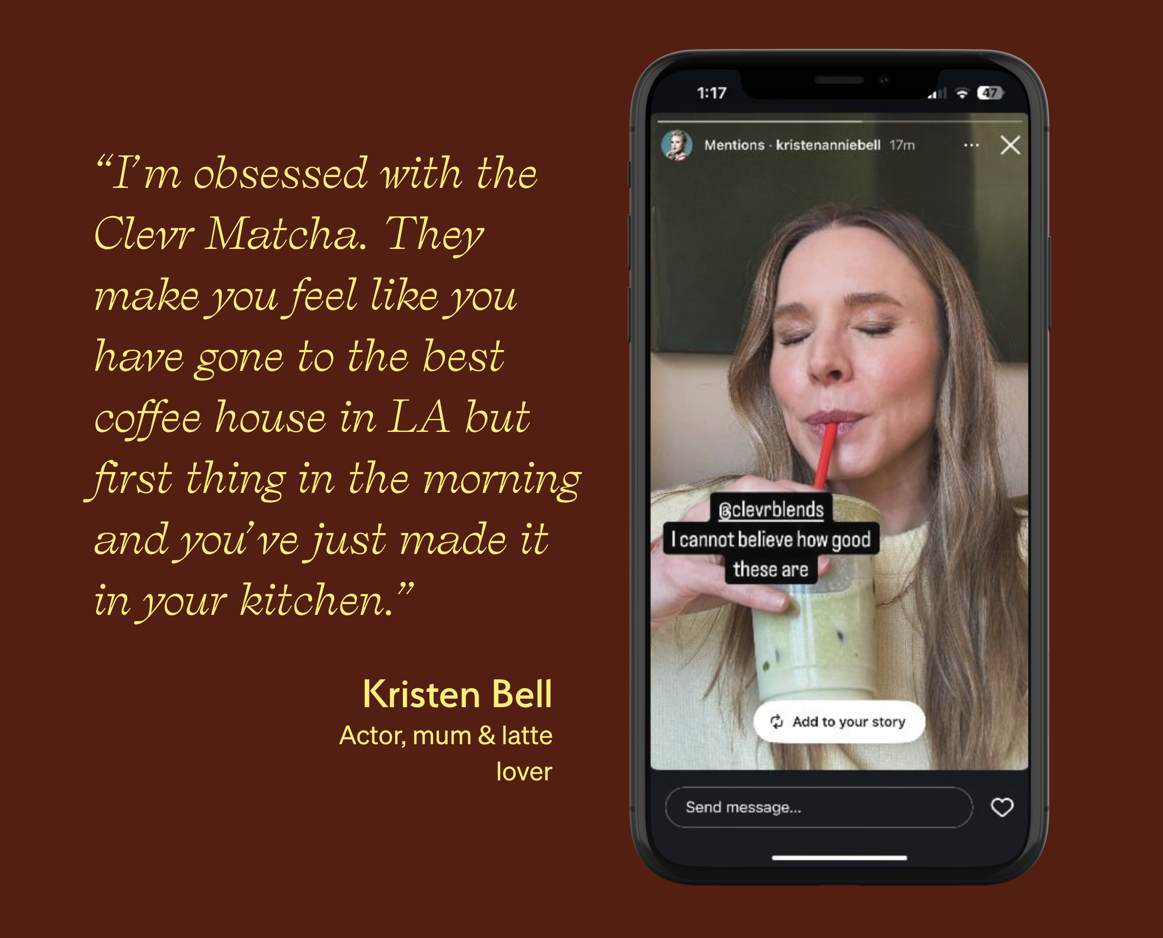 Phone screen showing Kristen Bell drinking a Clevr matcha and saying "@clevrblends I cannot believe how good these are". Kristen Bell Quote: "I'm obsessed with the Clevr Matcha. They make you feel like you have gone to the best coffee house in LA but first thing in the morning and you've just made it in your kitchen." - Kristen Bell (Actor, mum, & latte lover).